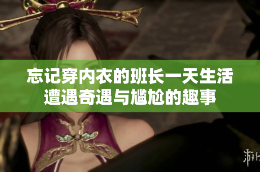 忘记穿内衣的班长一天生活遭遇奇遇与尴尬的趣事