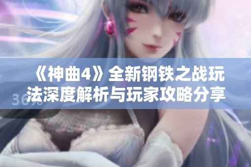 《神曲4》全新钢铁之战玩法深度解析与玩家攻略分享