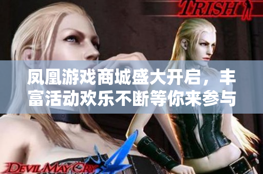 凤凰游戏商城盛大开启，丰富活动欢乐不断等你来参与