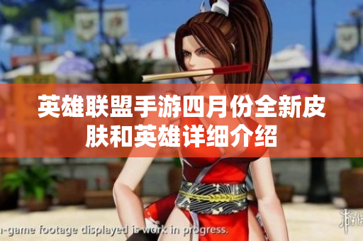 英雄联盟手游四月份全新皮肤和英雄详细介绍
