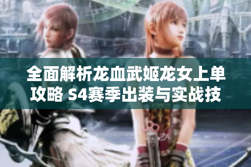 全面解析龙血武姬龙女上单攻略 S4赛季出装与实战技巧分享