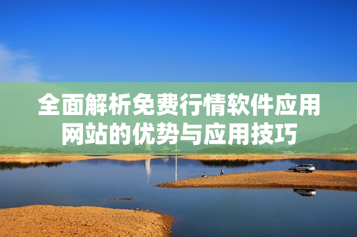 全面解析免费行情软件应用网站的优势与应用技巧