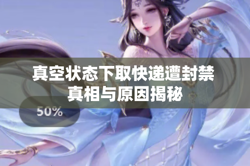真空状态下取快递遭封禁 真相与原因揭秘