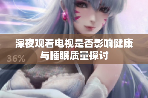 深夜观看电视是否影响健康与睡眠质量探讨