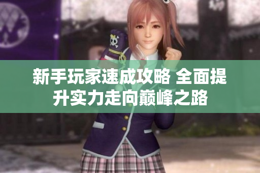 新手玩家速成攻略 全面提升实力走向巅峰之路