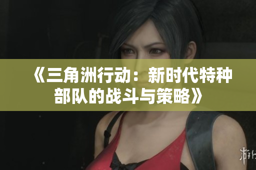 《三角洲行动：新时代特种部队的战斗与策略》