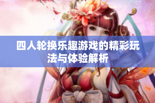 四人轮换乐趣游戏的精彩玩法与体验解析