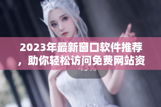 2023年最新窗口软件推荐，助你轻松访问免费网站资源