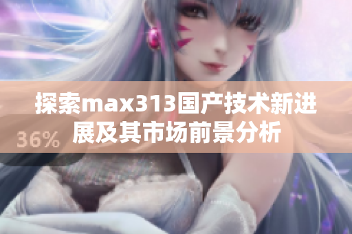 探索max313国产技术新进展及其市场前景分析