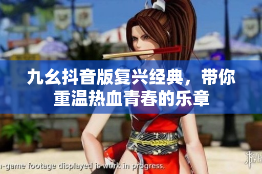 九幺抖音版复兴经典，带你重温热血青春的乐章