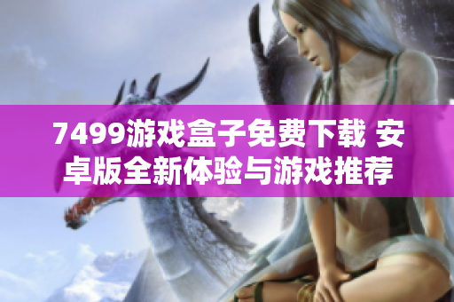 7499游戏盒子免费下载 安卓版全新体验与游戏推荐