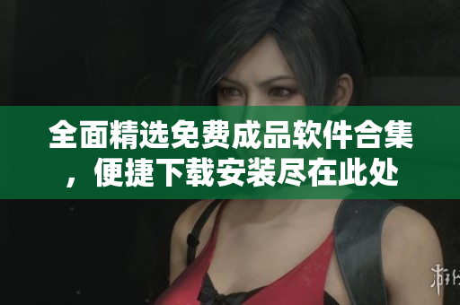 全面精选免费成品软件合集，便捷下载安装尽在此处