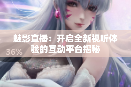 魅影直播：开启全新视听体验的互动平台揭秘