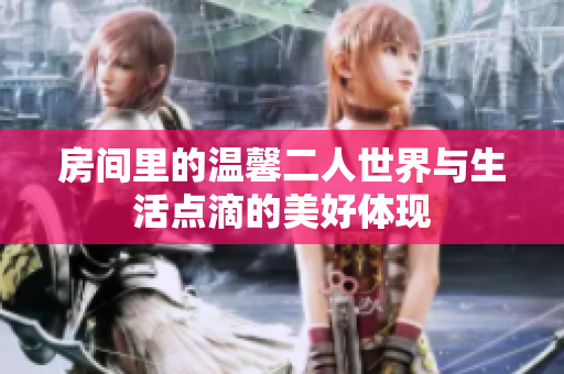 房间里的温馨二人世界与生活点滴的美好体现