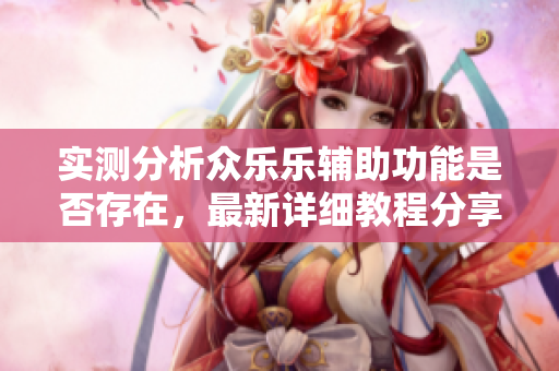 实测分析众乐乐辅助功能是否存在，最新详细教程分享