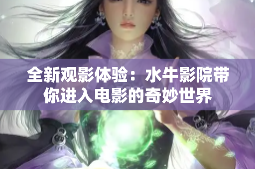 全新观影体验：水牛影院带你进入电影的奇妙世界