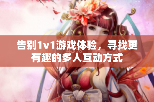 告别1v1游戏体验，寻找更有趣的多人互动方式