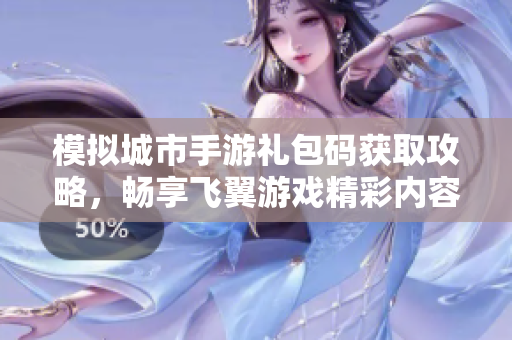 模拟城市手游礼包码获取攻略，畅享飞翼游戏精彩内容！