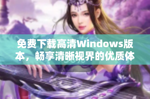 免费下载高清Windows版本，畅享清晰视界的优质体验