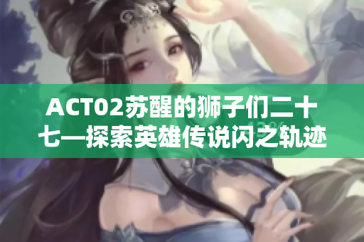 ACT02苏醒的狮子们二十七—探索英雄传说闪之轨迹2的精彩攻略