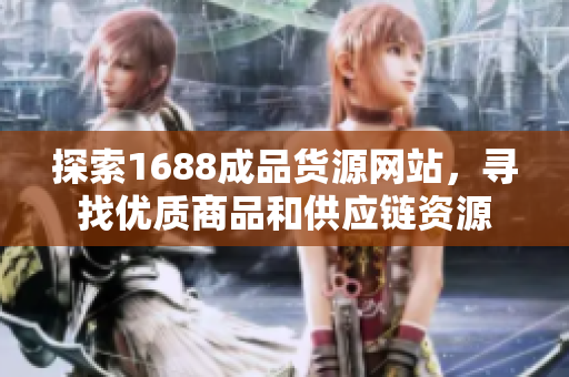 探索1688成品货源网站，寻找优质商品和供应链资源