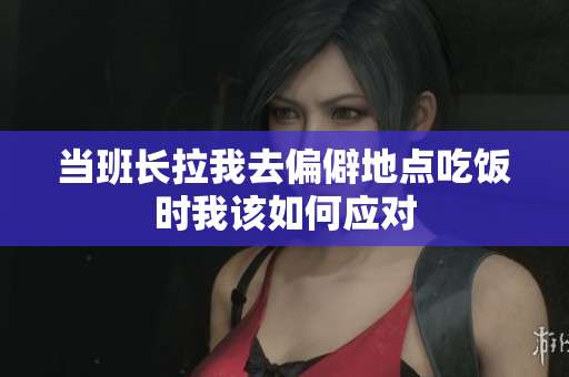 当班长拉我去偏僻地点吃饭时我该如何应对