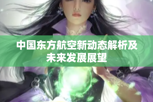 中国东方航空新动态解析及未来发展展望