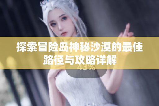 探索冒险岛神秘沙漠的最佳路径与攻略详解