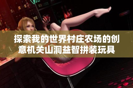 探索我的世界村庄农场的创意机关山洞益智拼装玩具