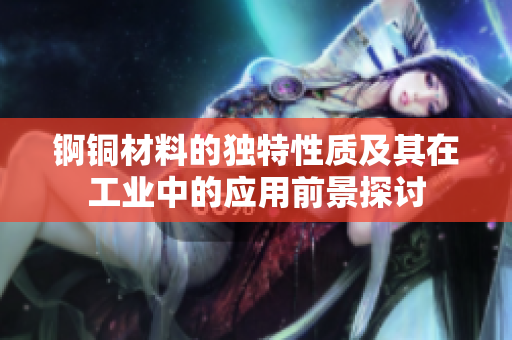 锕铜材料的独特性质及其在工业中的应用前景探讨