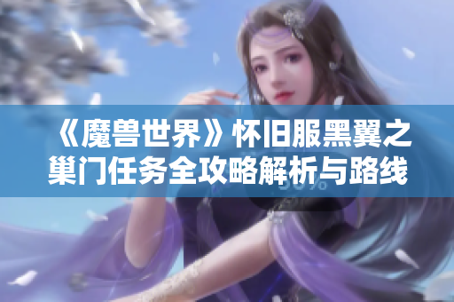 《魔兽世界》怀旧服黑翼之巢门任务全攻略解析与路线指导