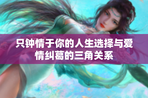 只钟情于你的人生选择与爱情纠葛的三角关系