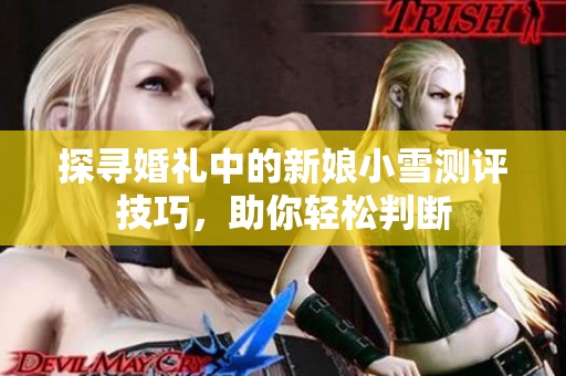 探寻婚礼中的新娘小雪测评技巧，助你轻松判断