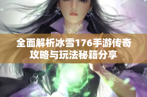 全面解析冰雪176手游传奇攻略与玩法秘籍分享