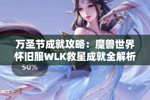 万圣节成就攻略：魔兽世界怀旧服WLK救星成就全解析