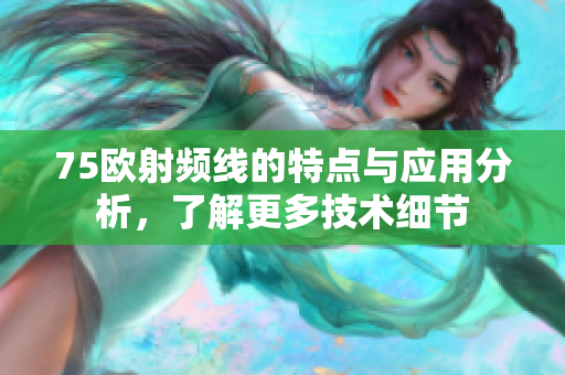 75欧射频线的特点与应用分析，了解更多技术细节