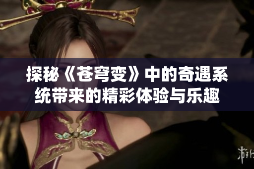 探秘《苍穹变》中的奇遇系统带来的精彩体验与乐趣