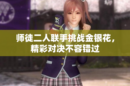 师徒二人联手挑战金银花，精彩对决不容错过