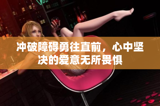 冲破障碍勇往直前，心中坚决的爱意无所畏惧