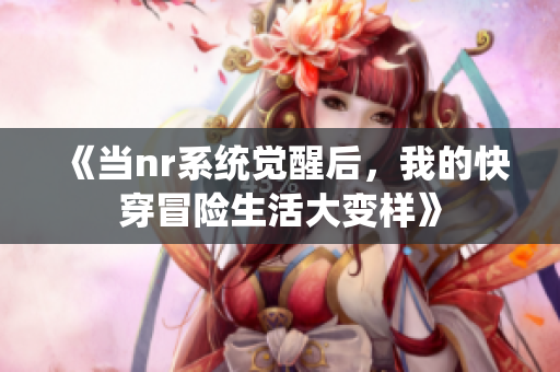 《当nr系统觉醒后，我的快穿冒险生活大变样》