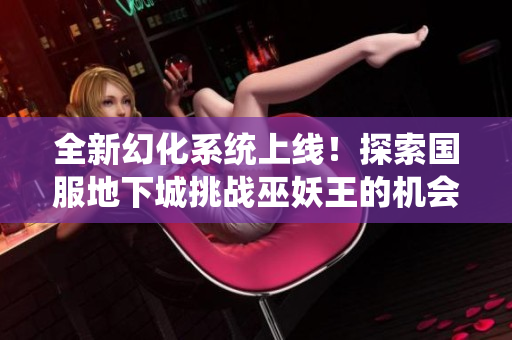 全新幻化系统上线！探索国服地下城挑战巫妖王的机会