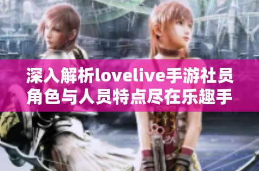 深入解析lovelive手游社员角色与人员特点尽在乐趣手游网