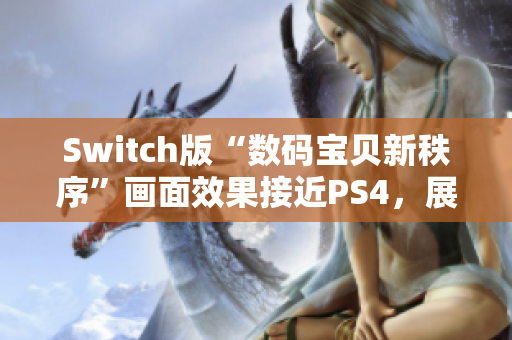 Switch版“数码宝贝新秩序”画面效果接近PS4，展现高清魅力
