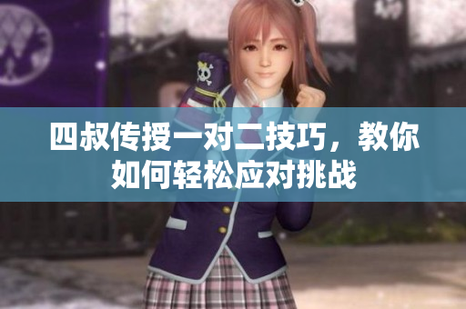 四叔传授一对二技巧，教你如何轻松应对挑战