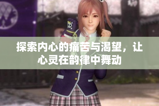 探索内心的痛苦与渴望，让心灵在韵律中舞动