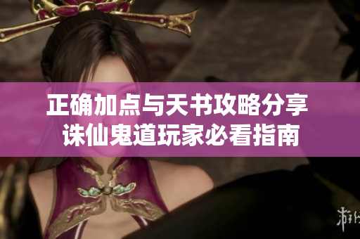 正确加点与天书攻略分享 诛仙鬼道玩家必看指南