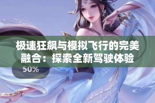 极速狂飙与模拟飞行的完美融合：探索全新驾驶体验