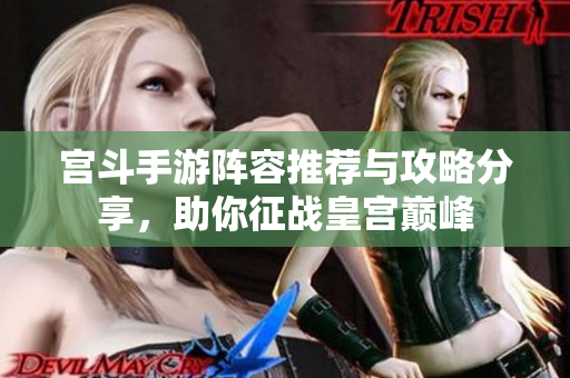 宫斗手游阵容推荐与攻略分享，助你征战皇宫巅峰