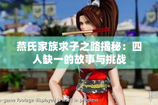 燕氏家族求子之路揭秘：四人缺一的故事与挑战