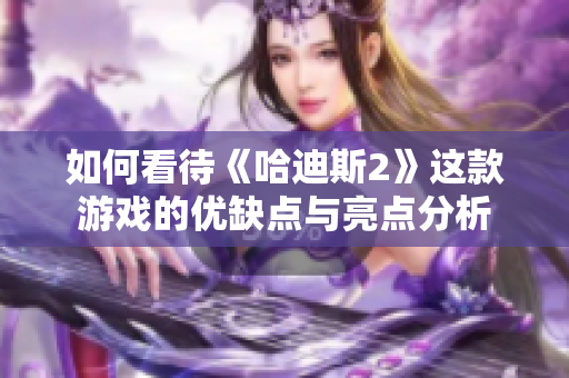 如何看待《哈迪斯2》这款游戏的优缺点与亮点分析